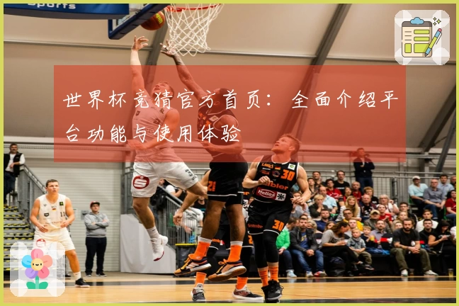 世界杯竞猜官方首页：全面介绍平台功能与使用体验