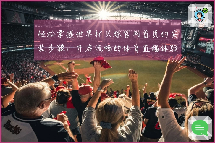 轻松掌握世界杯买球官网首页的安装步骤，开启流畅的体育直播体验
